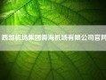 西部机场集团青海机场有限公司凯发官网入口首页官网(中国民航机场建设集团和西部机场建设集团什么关系)