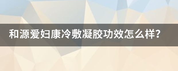 咽扁舒冷敷凝胶的功效,和源爱妇康冷敷凝胶功效怎么样?